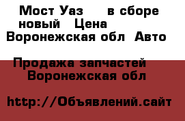 Мост Уаз 469 в сборе новый › Цена ­ 17 000 - Воронежская обл. Авто » Продажа запчастей   . Воронежская обл.